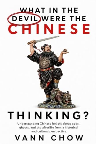 What In The Devil Were The Chinese Thinking?: Understanding Chinese Beliefs, Gods, Demons, And Afterlife From A Historical & Cultural Perspective