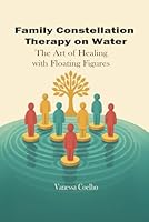 Family Constellation Therapy in Water: The Art of Healing with Floating Figures B0F5NYB9Z6 Book Cover