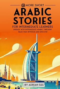 69 More Short Arabic Stories for Intermediate Learners: Engage with Intermediate Arabic Through Tales That Intrigue and Educate! (Arabic Through Stories: A Cultural Journey)