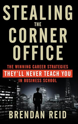 Stealing the Corner Office: The Winning Career Strategies They'll Never Teach You in Business School