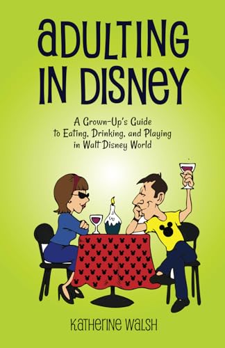 Adulting in Disney: A Grown-Up’s Guide to Eating, Drinking, and Playing in Walt Disney World