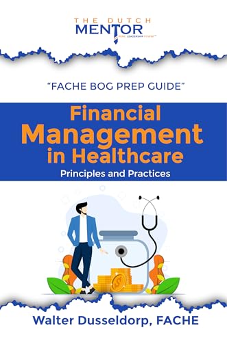 "Financial Management in Healthcare: Principles and Practices" (FACHE Prep Course Series by The Dutch Mentor)