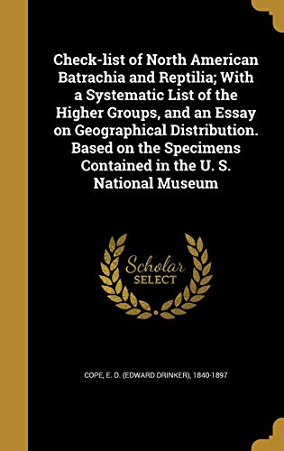 Check-list of North American Batrachia and Reptilia; With a Systematic List of the Higher Groups, and an Essay on Geographical Distribution. Based on ... Contained in the U. S. National Museum
