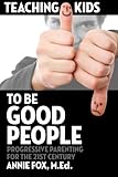 Teaching Kids to Be Good People: Progressive Parenting for the 21st Century