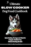 The Ultimate Slow Cooker Dog Food Cookbook: Quick, Healthy, Vet-Approved Meals for a Happier, Healthier Pup, Without Breaking the Bank B0F59ZSB5L Book Cover