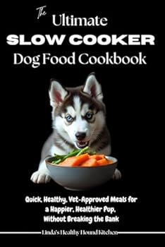 The Ultimate Slow Cooker Dog Food Cookbook: Quick, Healthy, Vet-Approved Meals for a Happier, Healthier Pup, Without Breaking the Bank