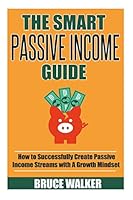 The Smart Passive Income Guide: How to Successfully Create Passive Income Streams With A Growth Mindset 1511879653 Book Cover