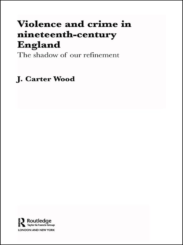 Violence and Crime in Nineteenth Century England: The Shadow of our Refinement (Routledge Studies in Modern British History)