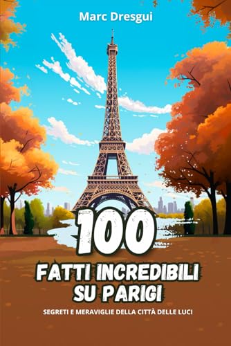 100 Fatti Incredibili su Parigi: Segreti e Meraviglie della Città delle L