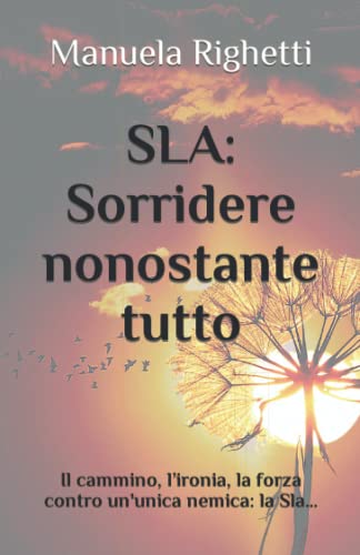 SLA: Sorridere nonostante tutto: Il cammino, l’ironia, la forza contro un'unica nemica: la Sla…: 1