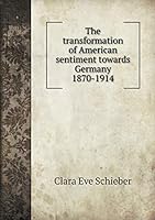The Transformation of American Sentiment Towards Germany 1870-1914 551947530X Book Cover