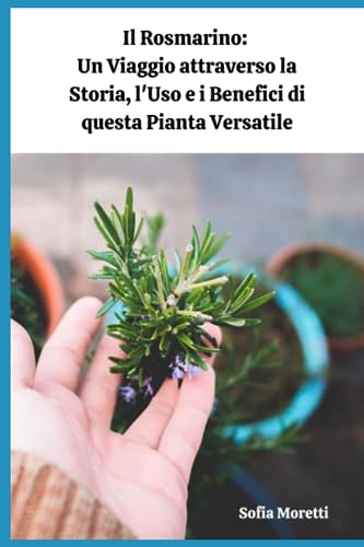 Il Rosmarino: Un Viaggio attraverso la Storia, l'Uso e i Benefici di questa Pianta Versatile Sofia Morett
