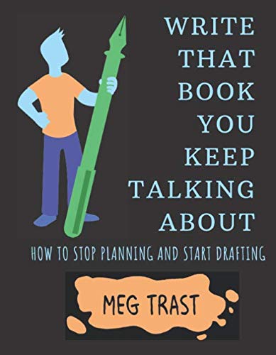 Write That Book You Keep Talking About: How to stop planning and start drafting.