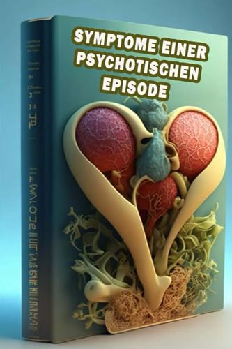 Symptome einer psychotischen Episode: Erkennen Sie die Anzeichen einer psychotischen Episode - suchen Sie Unterstützung und Verständnis für die psychische Gesundheit! (German Edition)