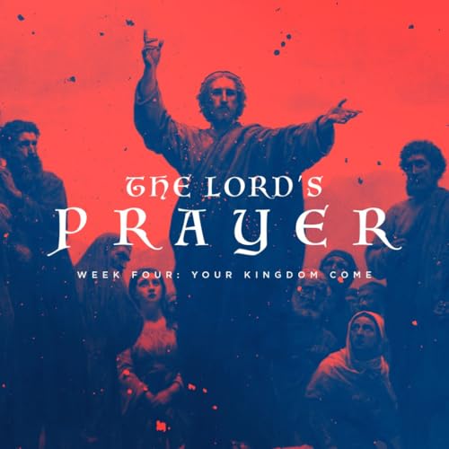 The Lord's Prayer (pt4) - Your Kingdom Come