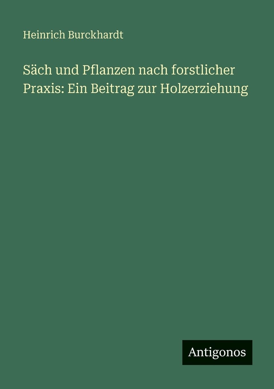 Säch und Pflanzen nach forstlicher Praxis: Ein Beitrag zur Holzerziehung