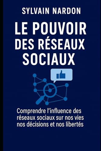 LE POUVOIR DES RÉSEAUX SOCIAUX: Comprendre l’influence des réseaux sociaux sur nos vies, nos décisions et nos libertés