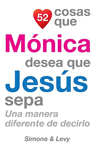 52 Cosas Que Mónica Desea Que Jesús Sepa: Una Manera Diferente de Decirlo (Spanish Edition)