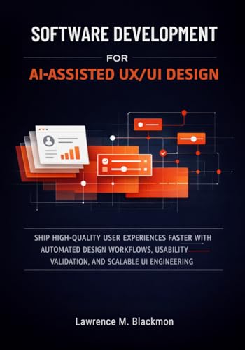 Software Development for AI-Assisted UX/UI Design: Ship High-Quality User Experiences Faster with Automated Design Workflows, Usability Validation, and Scalable UI Engineering