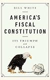 America's Fiscal Constitution: Its Triumph and Collapse