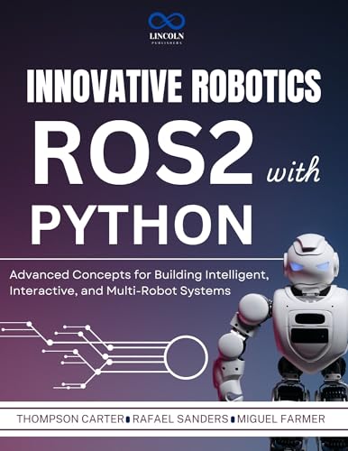 Innovative Robotics with ROS2 and Python : Advanced Concepts for Building Intelligent, Interactive...