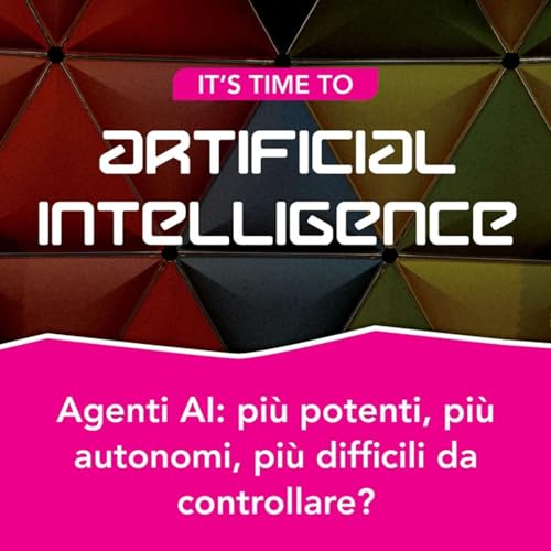 S2.Ep9 - Agenti AI: pi&ugrave; potenti, pi&ugrave; autonomi, pi&ugrave; difficili da controllare?