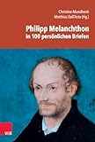  Philipp Melanchthon in 100 persönlichen Briefen