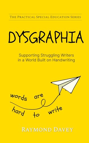 DYSGRAPHIA. Supporting Struggling Writers, in a World Built on Handwriting: The Practical Special...