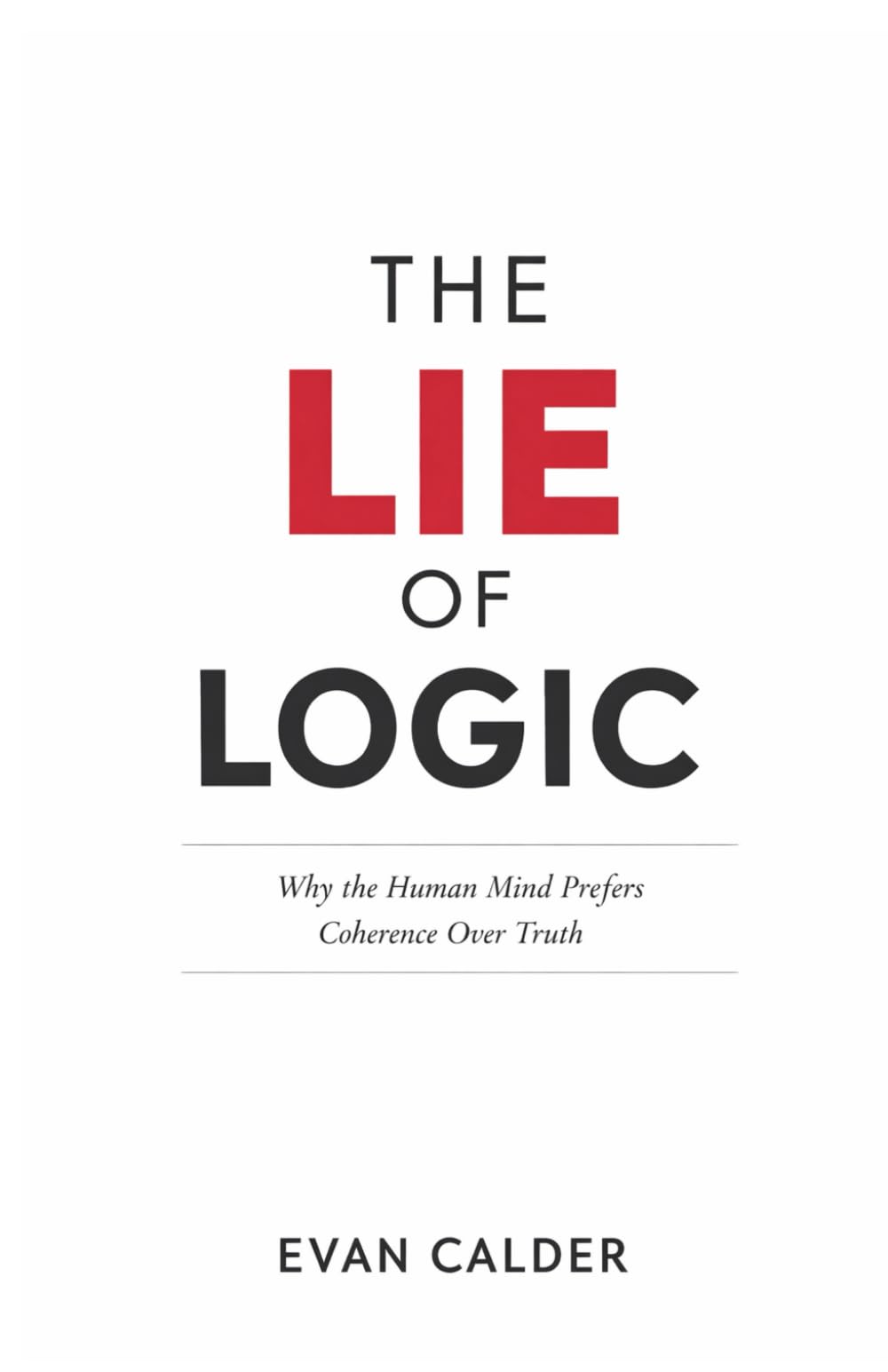 The Lie of Logic: Why the Human Mind Prefers Coherence Over Truth: 1 (The Hidden Mind Series)