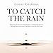 To Catch the Rain: Inspiring stories of communities coming together to harvest their own rain, and how you can do it too (To Catch the Resources)