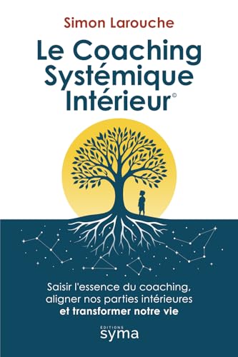 livre Le Coaching Systémique Intérieur ©: Saisir l’essence du coaching, aligner nos parties intérieures et transformer notre vie