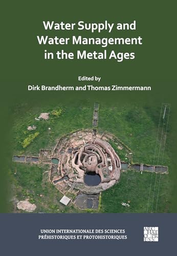 Water Supply and Water Management in the Metal Ages: Proceedings from the Uispp Metal Ages Colloquium, 13-16 October 2022, Ankara (Turkiye) (Union ... Sciences Préhistoriques Et Protohistoriques)