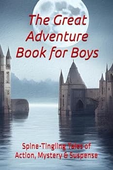The Great Adventure Book for Boys: Spine-Tingling Tales of Action, Mystery & Suspense for Boys of All Ages 10-18+