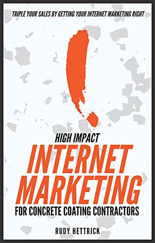 High Impact Internet Marketing For Concrete Coating Contractors: Triple Your Sales By Getting Your Internet Marketing Right