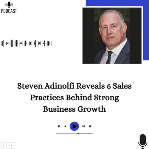 Steven Adinolfi Reveals 6 Sales Practices Behind Strong Business Growth