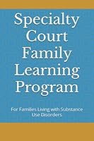 Specialty Court Family Learning Program: For Families Living with Substance Use Disorders 1736568167 Book Cover