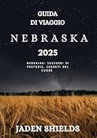 GUIDA DI VIAGGIO NEBRASKA 2025: Nebraska: sussurri di prateria, segreti del cuore (Italian Edition) B0F5M7ZK56 Book Cover