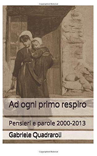 Ad ogni primo respiro: Pensieri e parole 2000-2013 Ad ogni primo respiro: Pensieri e parole 2000-2013