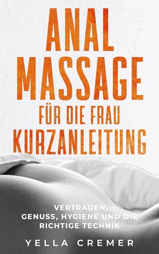 Analmassage für die Frau - Kurzanleitung: Vertrauen, Genuss, Hygiene und die richtige Technik