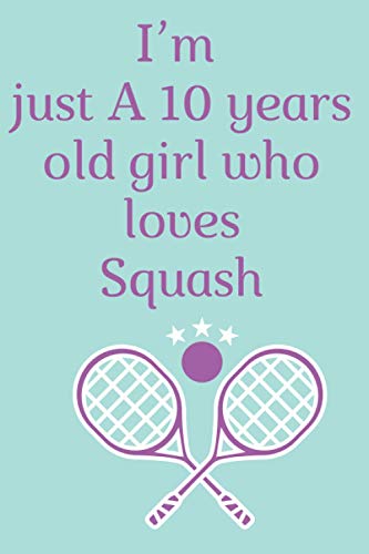 Iim just A 10 years old girl who loves Squash: Notebook gift for girls who loves squash, composition notebook gift for girls, birthday notebook gift ... notebook gift for school, home or work