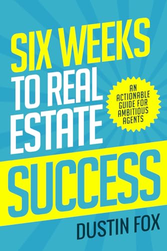 Six Weeks to Real Estate Success: An Actionable Guide For Ambitio...