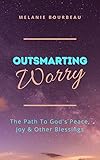 Outsmarting Worry: The Path To God's Peace, Joy & Other Blessings (Outsmarting Worry Package Book 1)