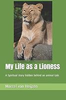 My Life as a Lioness: A Spiritual story hidden behind an animal tale 1731441126 Book Cover