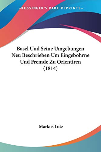 Basel Und Seine Umgebungen Neu Beschrieben Um Eingebohrne Und Fremde Zu Orientiren (1814) (German Edition)