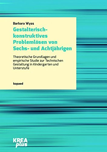 Gestalterisch-konstruktives Problemlösen von Sechs- und Achtjährigen: Theoretische Grundlagen und empirische Studie zur Technischen Gestaltung in Kindergarten und Unterstufe