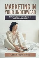 Marketing in Your Underwear: Stripping Down to The Basics of Sales and Persuasion 1937988678 Book Cover
