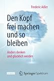 Den Kopf frei machen und so bleiben: Anders denken und glücklich werden - Frederic Adler