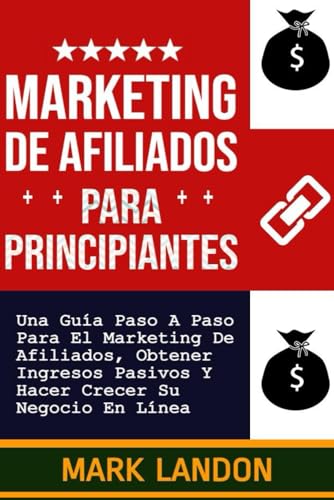 Marketing de Afiliados Para Principiantes: Una Guía Paso A Paso Para El Marketing De Afiliados, Obtener Ingresos Pasivos Y Hacer Crecer Su Negocio En Línea