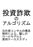 投資詐欺のアルゴリズム　元外資コンサルの構造解析による、騙しのロールモデルと実例ケーススタディ