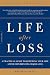 Life after Loss: A Practical Guide to Renewing Your Life after Experiencing Major Loss